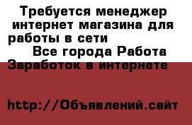 Требуется менеджер интернет-магазина для работы в сети.                 - Все города Работа » Заработок в интернете   